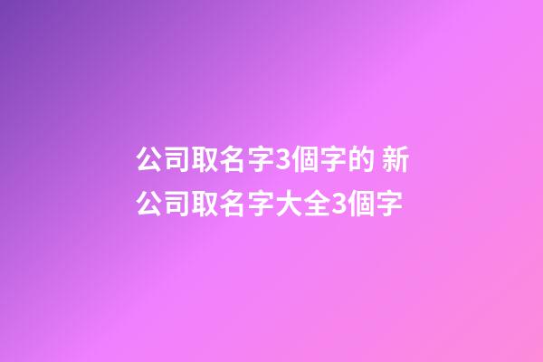 公司取名字3個字的 新公司取名字大全3個字